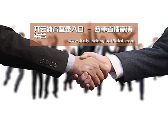 开云体育登录入口 - 赛事直播高清平台