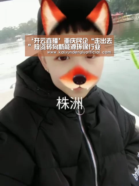‘开云直播’重庆民企“走出去”投资转向新能源环保行业(图1) 开云登录