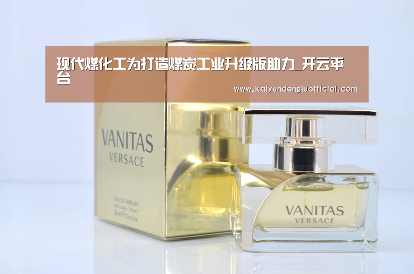 现代煤化工为打造煤炭工业升级版助力_开云平台