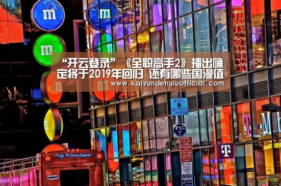 “开云登录”《全职高手2》播出确定将于2019年回归 还有哪些国漫值得期待