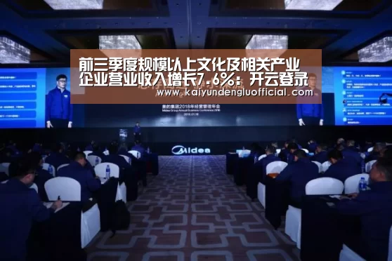 前三季度规模以上文化及相关产业企业营业收入增长7.6%:开云登录(图2) 开云平台